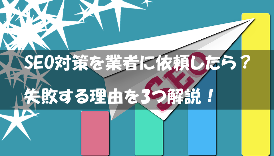 Seo対策を業者に依頼したら失敗する3つの理由 検索上位を目指す